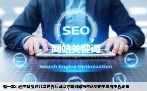 有一本小说主角穿越几次世界后可以穿越到都市生活类的电影或电视剧里