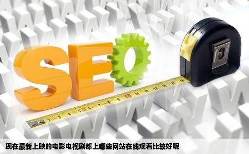 现在最新上映的电影电视剧都上哪些网站在线观看比较好呢