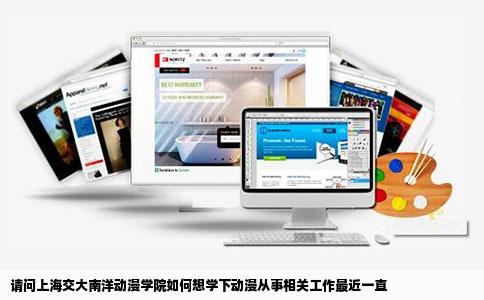 请问上海交大南洋动漫学院如何想学下动漫从事相关工作最近一直