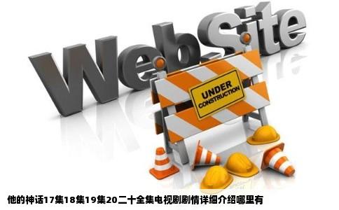 他的神话17集18集19集20二十全集电视剧剧情详细介绍哪里有