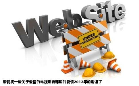 帮我找一些关于爱情的电视剧要韩国的爱情2012年的谢谢了