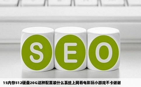15内存512硬盘20G这种配置装什么系统上网看电影玩小游戏不卡谢谢