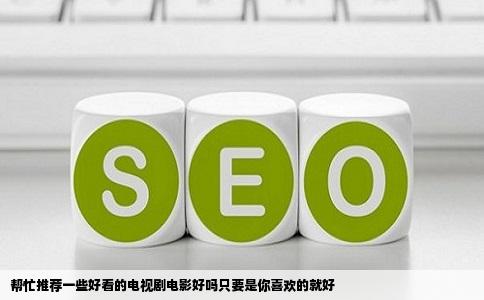 帮忙推荐一些好看的电视剧电影好吗只要是你喜欢的就好