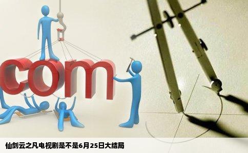 仙剑云之凡电视剧是不是6月25日大结局