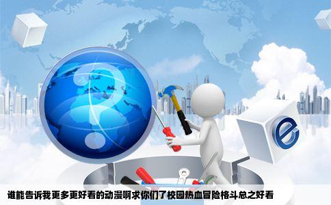 谁能告诉我更多更好看的动漫啊求你们了校园热血冒险格斗总之好看