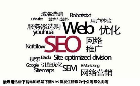 最近用迅雷下载电影总是下到999就发生错误为什么啊怎么办啊