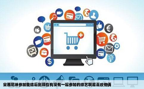 宋茜尼坤参加我结后到现在有没有一起参加的综艺啊超喜欢他俩