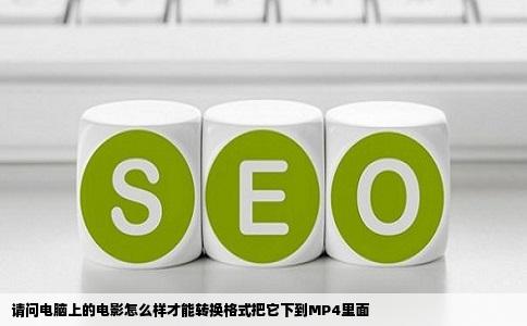 请问电脑上的电影怎么样才能转换格式把它下到MP4里面