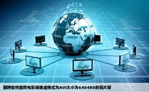 那种软件能把电影转换成格式为AVI大小为640480的短片呀