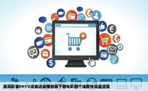 暴风影音PPTV这些这些播放器下载电影那个速度快且最清楚