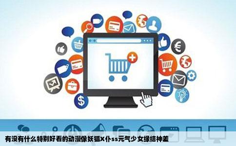 有没有什么特别好看的动漫像妖狐X仆ss元气少女缘结神差