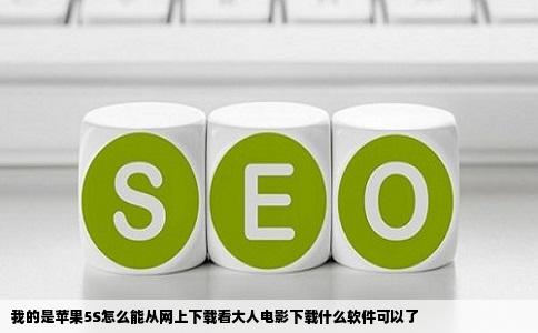 我的是苹果5S怎么能从网上下载看大人电影下载什么软件可以了