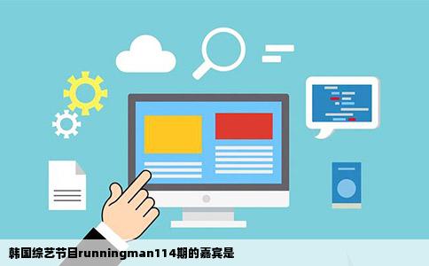 韩国综艺节目runningman114期的嘉宾是