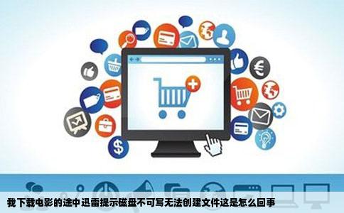 我下载电影的途中迅雷提示磁盘不可写无法创建文件这是怎么回事