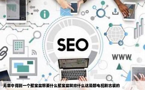 无意中得到一个聚宝盆想要什么聚宝盆就给什么这是部电视剧古装的