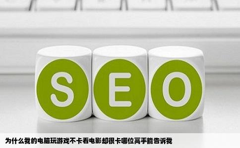 为什么我的电脑玩游戏不卡看电影却很卡哪位高手能告诉我