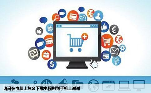 请问在电脑上怎么下载电视剧到手机上谢谢