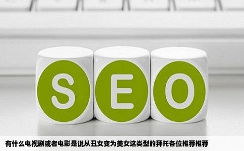 有什么电视剧或者电影是说从丑女变为美女这类型的拜托各位推荐推荐