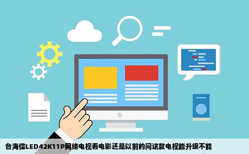 台海信LED42K11P网络电视看电影还是以前的问这款电视能升级不能