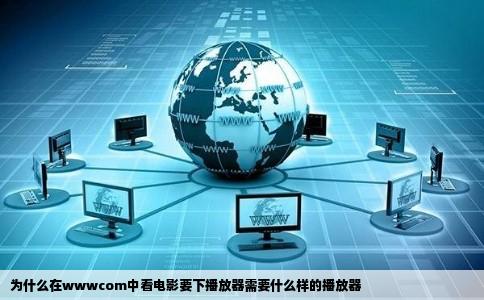 为什么在wwwcom中看电影要下播放器需要什么样的播放器
