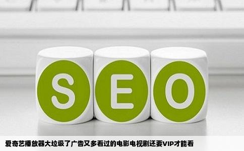 爱奇艺播放器大垃圾了广告又多看过的电影电视剧还要VIP才能看