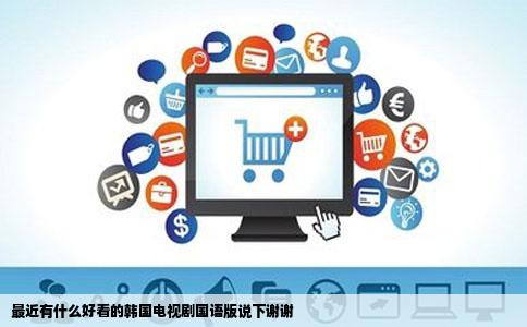 最近有什么好看的韩国电视剧国语版说下谢谢