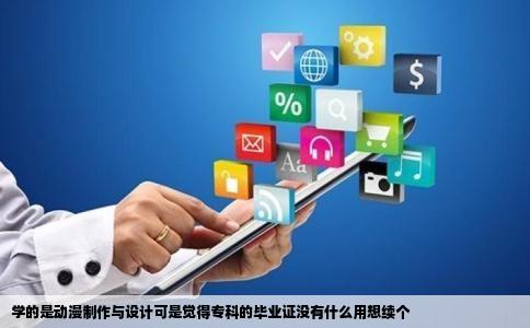 学的是动漫制作与设计可是觉得专科的毕业证没有什么用想续个