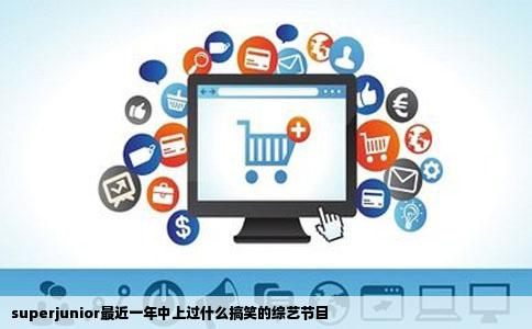 superjunior最近一年中上过什么搞笑的综艺节目