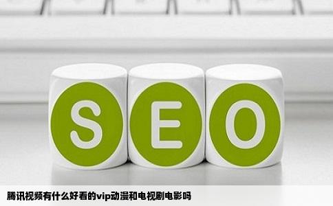 腾讯视频有什么好看的vip动漫和电视剧电影吗