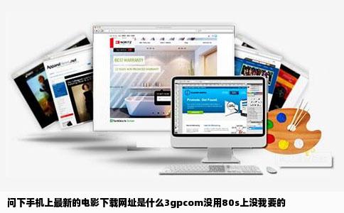 问下手机上最新的电影下载网址是什么3gpcom没用80s上没我要的