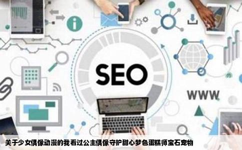 关于少女偶像动漫的我看过公主偶像守护甜心梦色蛋糕师宝石宠物