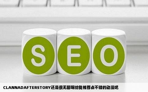 CLANNADAFTERSTORY还是很无聊嗯给我推荐点不错的动漫吧