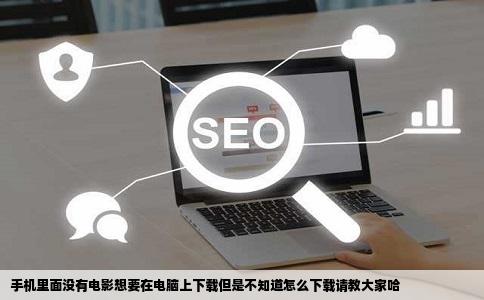 手机里面没有电影想要在电脑上下载但是不知道怎么下载请教大家哈