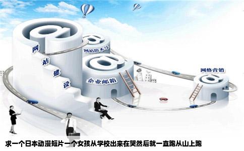 求一个日本动漫短片一个女孩从学校出来在哭然后就一直跑从山上跑