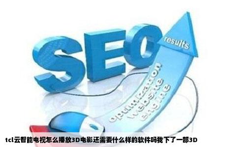 tcl云智能电视怎么播放3D电影还需要什么样的软件吗我下了一部3D