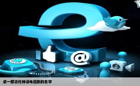 求一部古代神话电视剧的名字