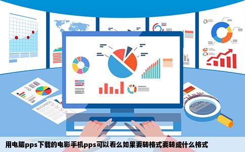 用电脑pps下载的电影手机pps可以看么如果要转格式要转成什么格式
