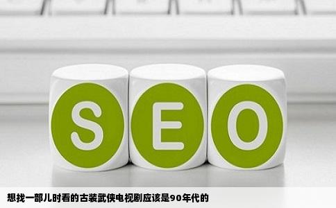 想找一部儿时看的古装武侠电视剧应该是90年代的