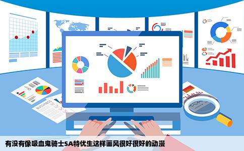 有没有像吸血鬼骑士SA特优生这样画风很好很好的动漫