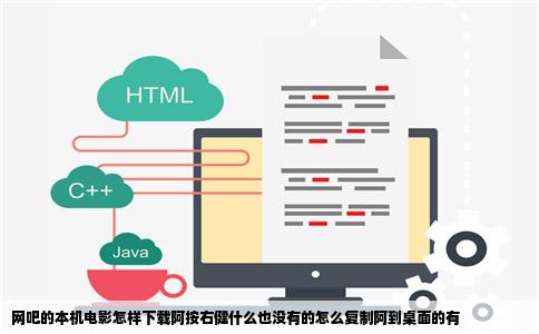 网吧的本机电影怎样下载阿按右健什么也没有的怎么复制阿到桌面的有