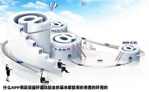 什么APP看动漫最好要比较全的基本都能看的免费的好用的