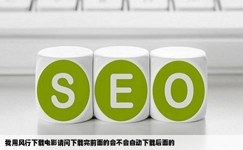 我用风行下载电影请问下载完前面的会不会自动下载后面的