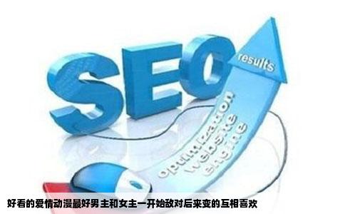 好看的爱情动漫最好男主和女主一开始敌对后来变的互相喜欢