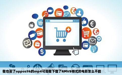 我也买了oppos9k的mp4可是我下载了RMVB格式的电影怎么不能