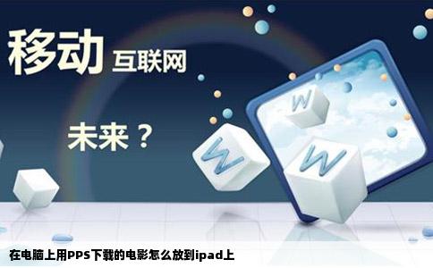 在电脑上用PPS下载的电影怎么放到ipad上