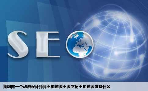 我想做一个动漫设计师我不知道要不要学历不知道要准备什么