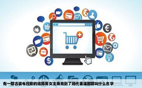 有一部古装电视剧的结局男女主角竟到了现代重逢那部叫什么名字