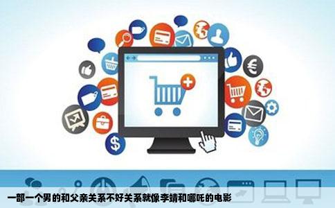 一部一个男的和父亲关系不好关系就像李靖和哪吒的电影