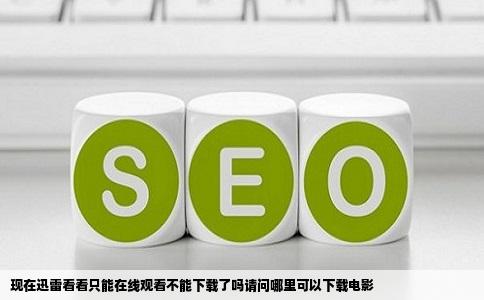 现在迅雷看看只能在线观看不能下载了吗请问哪里可以下载电影