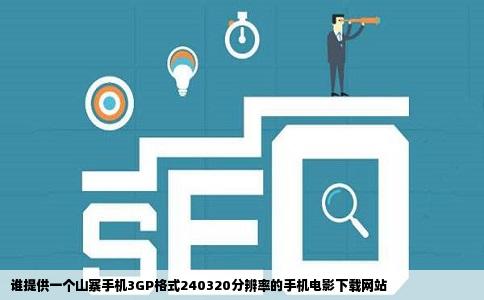 谁提供一个山寨手机3GP格式240320分辨率的手机电影下载网站
